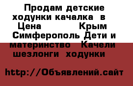 Продам детские ходунки-качалка 2в1 › Цена ­ 2 990 - Крым, Симферополь Дети и материнство » Качели, шезлонги, ходунки   